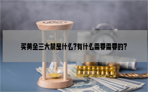 买黄金三大禁是什么？有什么需要需要的？