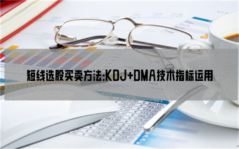 短线选股买卖方法：KDJ+DMA技术指标运用方法