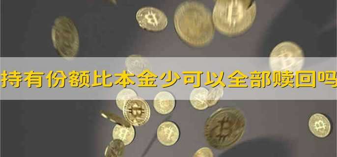 持有份额比本金少可以全部赎回吗