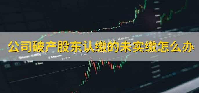 公司破产股东认缴的未实缴怎么办