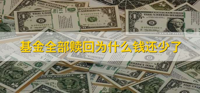 基金全部赎回为什么钱还少了，有以下4点