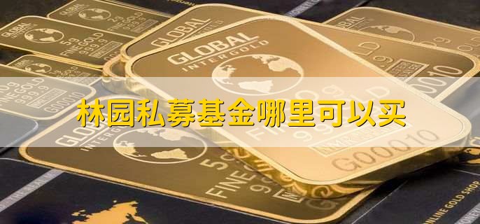 林园私募基金哪里可以买