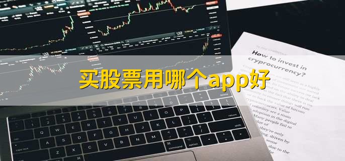 买股票用哪个app好，十大炒股app名单一览