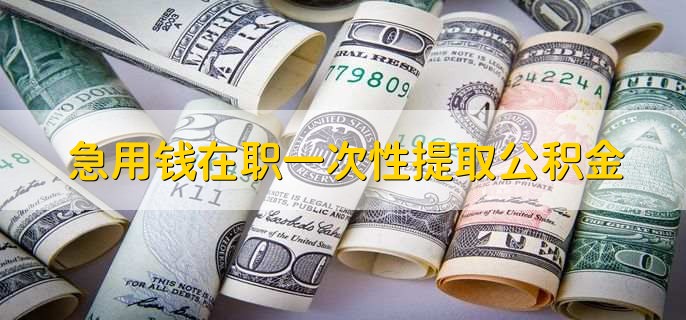 急用钱在职一次性提取公积金，符合标准就可以提取