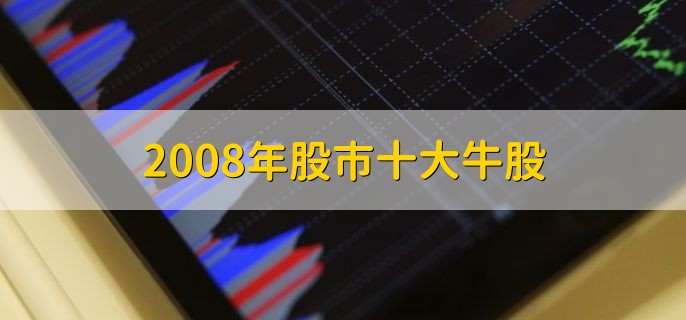 2008年股市十大牛股，牛股有什么特征