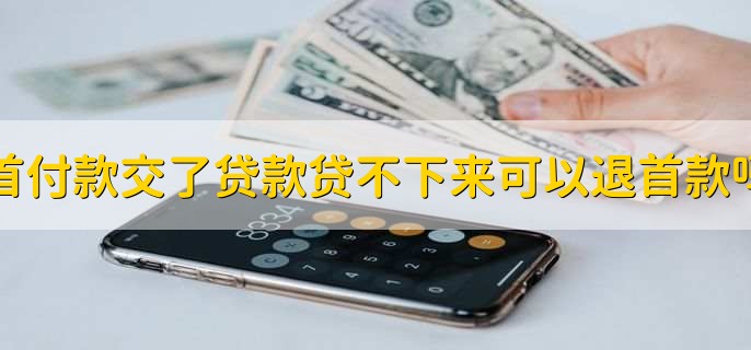 首付款交了贷款贷不下来可以退首款吗