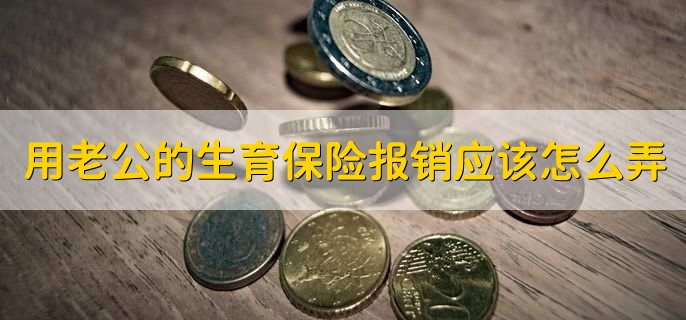 用老公的生育保险报销应该怎么弄，有以下五步