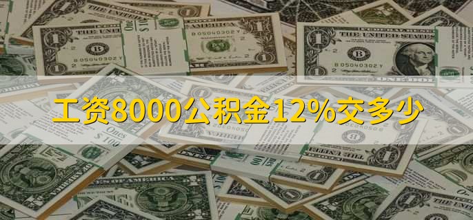 工资8000公积金12%交多少，800至1920人民币