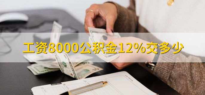 工资8000公积金12%交多少，800至1920人民币