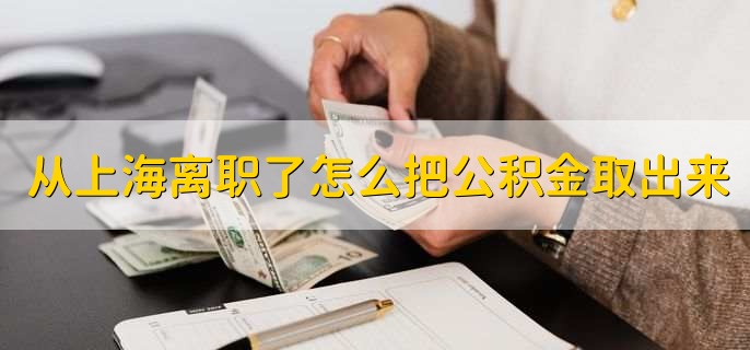 从上海离职了怎么把公积金取出来，可分为三个步骤