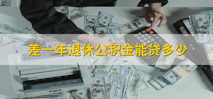 差一年退休公积金能贷多少