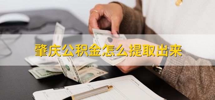 肇庆公积金怎么提取出来，有以下三种方法