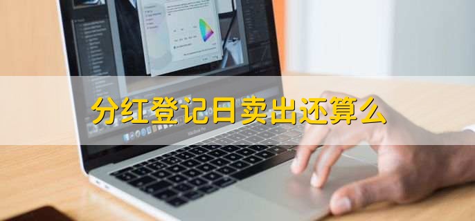 分红登记日卖出还算么，不算