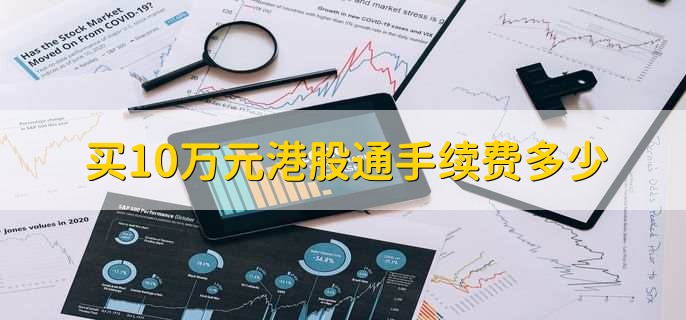 买10万元港股通手续费多少，根据资金量来协商