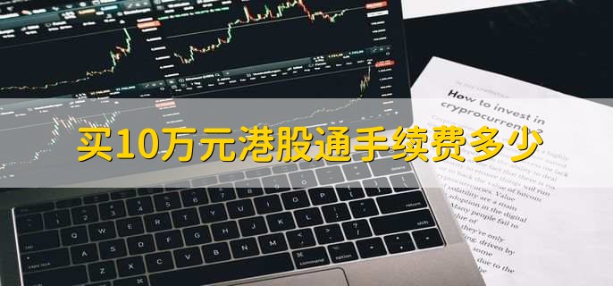 买10万元港股通手续费多少，根据资金量来协商