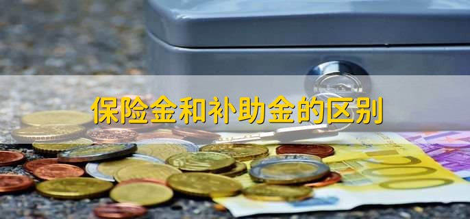 保险金和补助金的区别，有以下三点不同