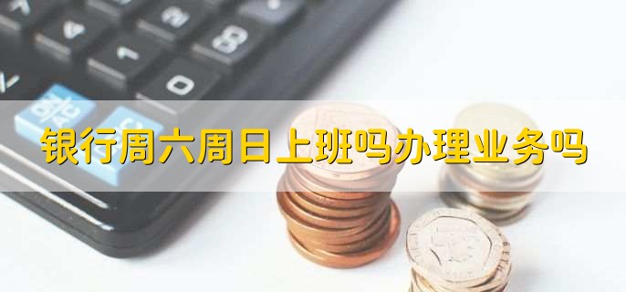 银行周六周日上班吗办理业务吗