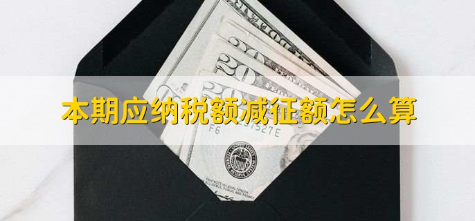 本期应纳税额减征额怎么算，有以下五步