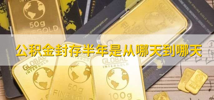 公积金封存半年是从哪天到哪天，公积金逾期如何主动还款