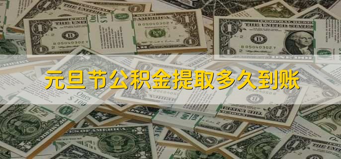 元旦节公积金提取多久到账，三个工作日