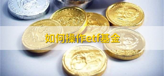 如何操作etf基金，有以下五点