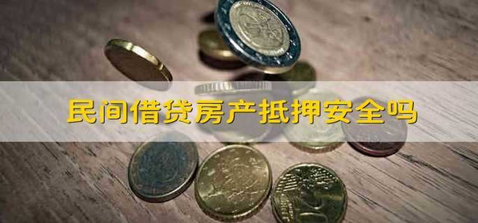 民间借贷房产抵押安全吗 民间的借贷房产抵押安全吗