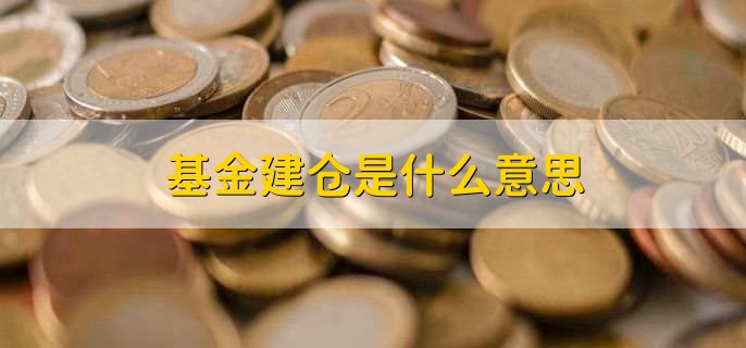 基金建仓是什么意思，有以下两种解释