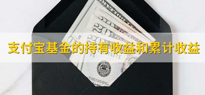 支付宝基金的持有收益和累计收益，含义不一样