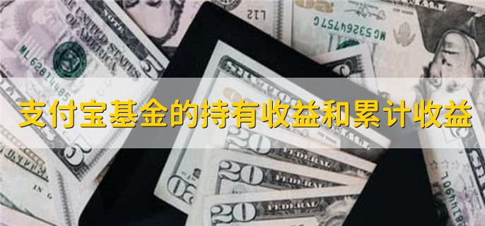 支付宝基金的持有收益和累计收益，含义不一样