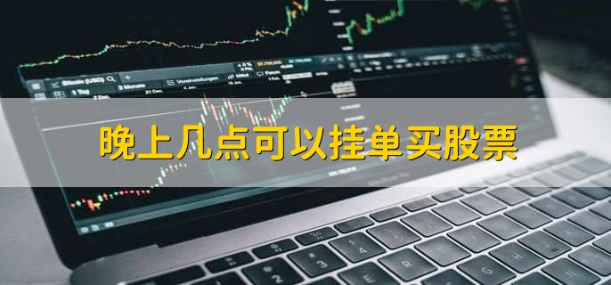 晚上几点可以挂单买股票，晚上9点30分左右