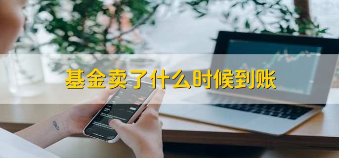 基金卖了什么时候到账，取决于基金的类型和赎回渠道