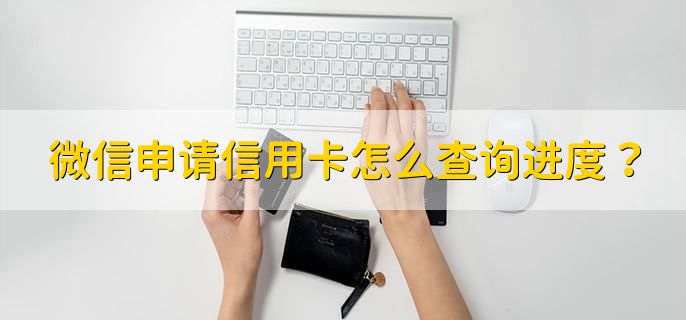 微信申请信用卡怎么查询进度，有以下五种方式