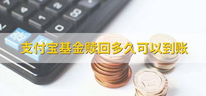 支付宝基金赎回多久可以到账，24小时内