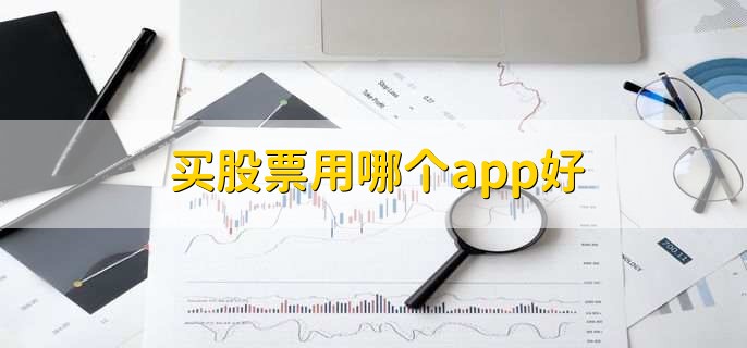 买股票用哪个app好，十大炒股app名单一览