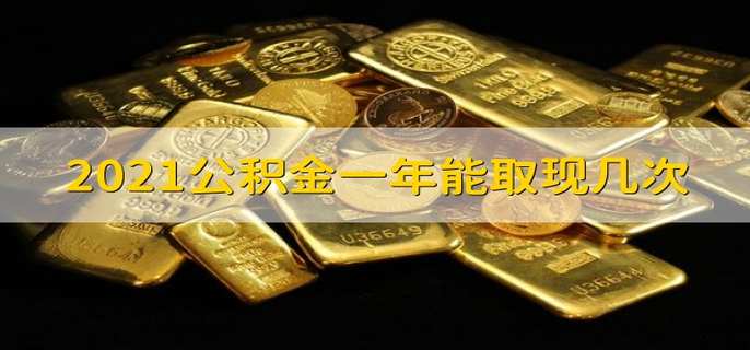 2021公积金一年能取现几次