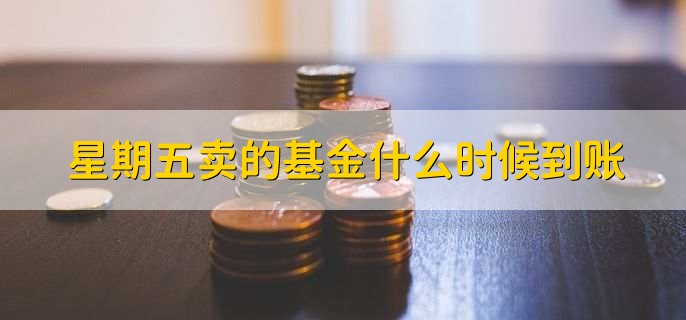 星期五卖的基金什么时候到账，分以下三种情况