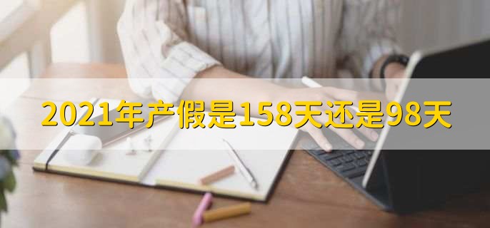 2021年产假是158天还是98天，大多数地方是158天